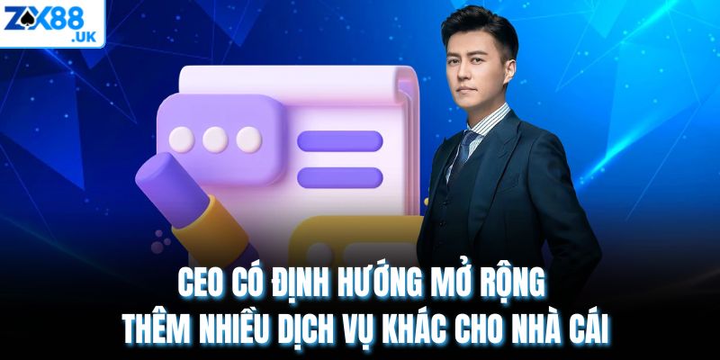 CEO có định hướng mở rộng thêm nhiều dịch vụ khác cho nhà cái
