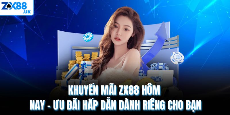 Khuyến Mãi ZX88 Hôm Nay – Ưu Đãi Hấp Dẫn Dành Riêng Cho Bạn